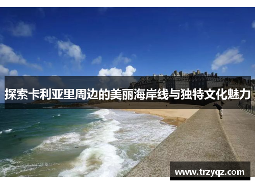 探索卡利亚里周边的美丽海岸线与独特文化魅力