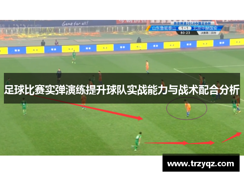 足球比赛实弹演练提升球队实战能力与战术配合分析