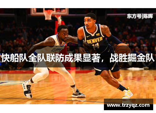 快船队全队联防成果显著，战胜掘金队