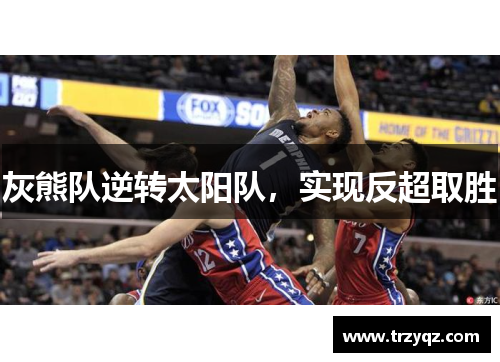 灰熊队逆转太阳队，实现反超取胜