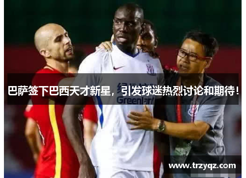 巴萨签下巴西天才新星，引发球迷热烈讨论和期待！
