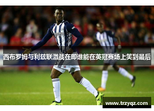 西布罗姆与利兹联激战在即谁能在英冠赛场上笑到最后