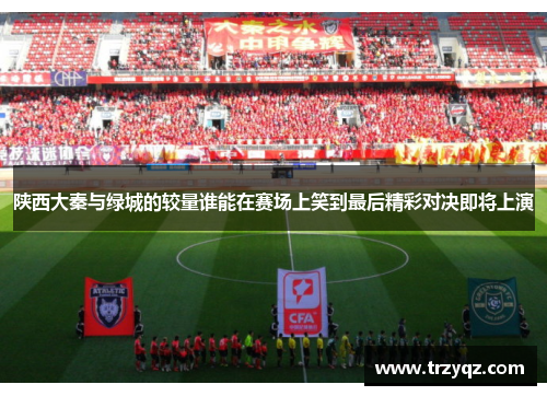 陕西大秦与绿城的较量谁能在赛场上笑到最后精彩对决即将上演