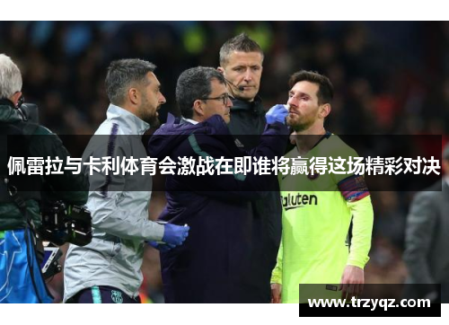 佩雷拉与卡利体育会激战在即谁将赢得这场精彩对决