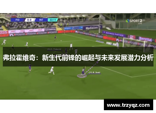 弗拉霍维奇：新生代前锋的崛起与未来发展潜力分析