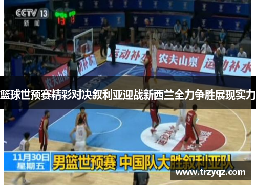 篮球世预赛精彩对决叙利亚迎战新西兰全力争胜展现实力