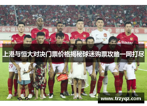 上港与恒大对决门票价格揭秘球迷购票攻略一网打尽